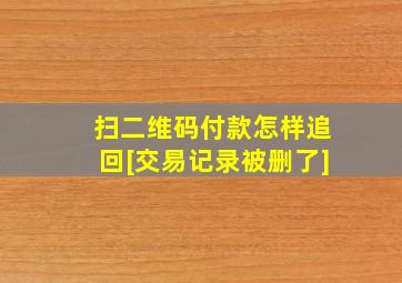 扫二维码付款怎样追回[交易记录被删了]